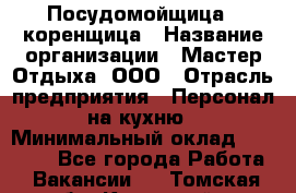 Посудомойщица - коренщица › Название организации ­ Мастер Отдыха, ООО › Отрасль предприятия ­ Персонал на кухню › Минимальный оклад ­ 25 000 - Все города Работа » Вакансии   . Томская обл.,Кедровый г.